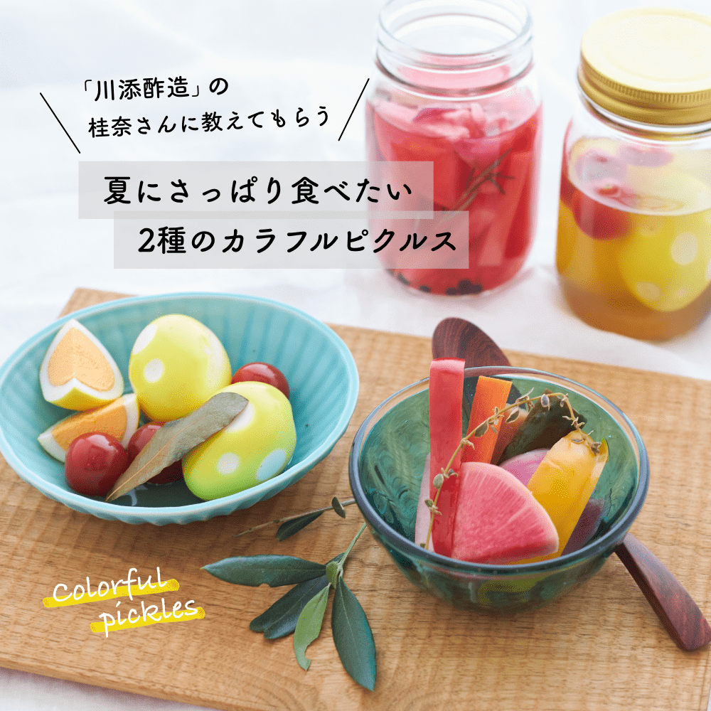 「川添酢造」の桂奈さんに教えてもらう
夏にさっぱり食べたい
2種のカラフルピクルス