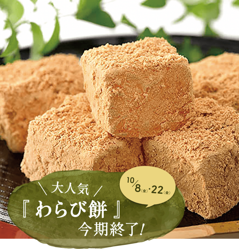 大人気
『 わらび餅 』
今期終了!
10/8(金)・22(金)