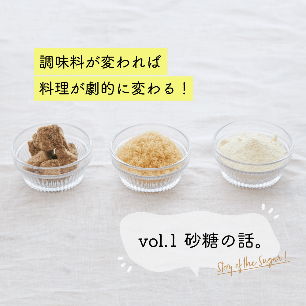 調味料が変われば
料理が劇的に変わる!
vol.1 砂糖の話。