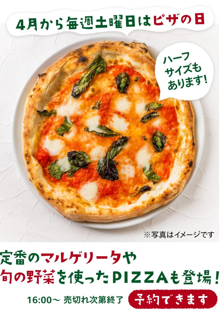 4月から毎週土曜日ピザの日
定番のマルゲリータや
春の野菜を使ったPIZZAも登場
16：00〜売切次第終了
（予約できます）
