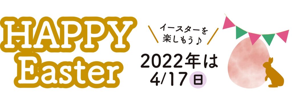 HAPPY Easter
イースターを楽しもう♪
2022年は4月17日（日）